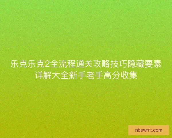 乐克乐克2全流程通关攻略技巧隐藏要素详解大全新手老手高分收集