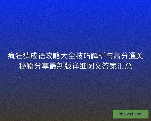 疯狂猜成语攻略大全技巧解析与高分通关秘籍分享最新版详细图文答案汇总
