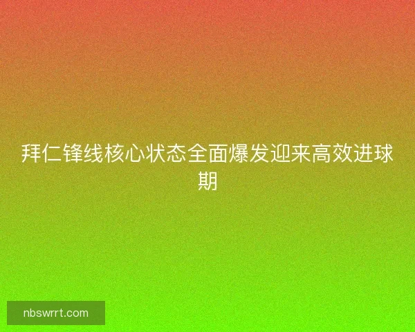 拜仁锋线核心状态全面爆发迎来高效进球期