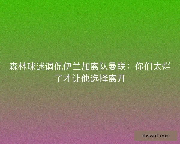 森林球迷调侃伊兰加离队曼联：你们太烂了才让他选择离开
