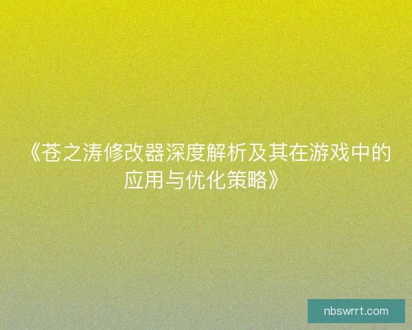 《苍之涛修改器深度解析及其在游戏中的应用与优化策略》