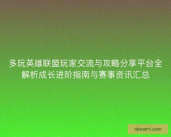 多玩英雄联盟玩家交流与攻略分享平台全解析成长进阶指南与赛事资讯汇总 多玩英雄联盟玩家交流与攻略分享平台全解析成长进阶指南与赛事资讯汇总