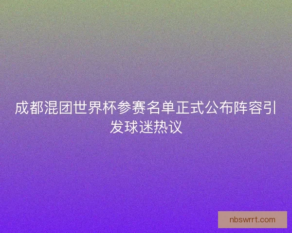 成都混团世界杯参赛名单正式公布阵容引发球迷热议