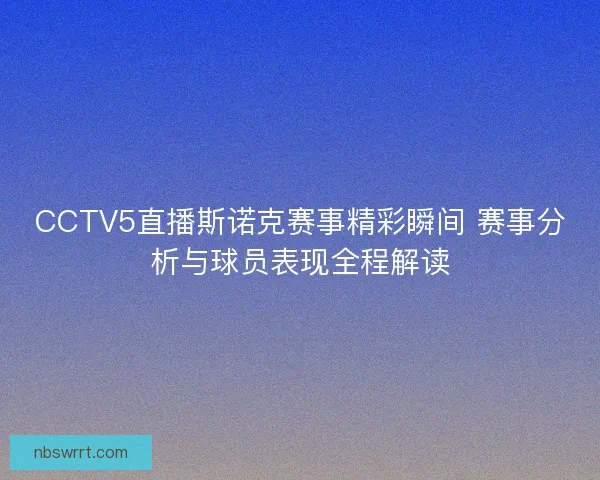 CCTV5直播斯诺克赛事精彩瞬间 赛事分析与球员表现全程解读