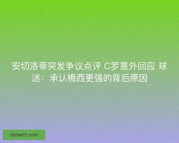 安切洛蒂突发争议点评 C罗意外回应 球迷：承认梅西更强的背后原因
