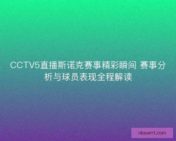 CCTV5直播斯诺克赛事精彩瞬间 赛事分析与球员表现全程解读