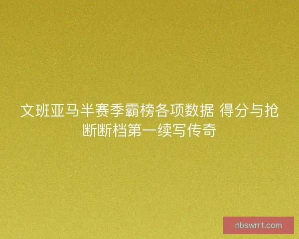 文班亚马半赛季霸榜各项数据 得分与抢断断档第一续写传奇