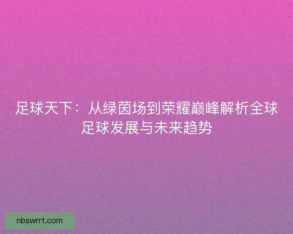 足球天下：从绿茵场到荣耀巅峰解析全球足球发展与未来趋势